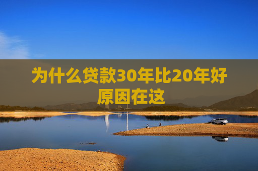 为什么贷款30年比20年好 原因在这