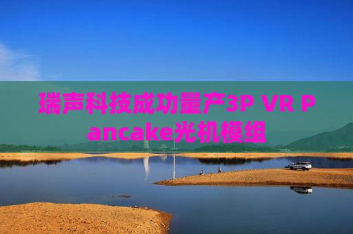 瑞声科技成功量产3P VR Pancake光机模组