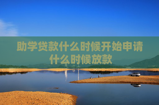 助学贷款什么时候开始申请 什么时候放款