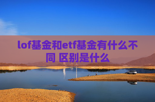 lof基金和etf基金有什么不同 区别是什么