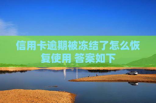 信用卡逾期被冻结了怎么恢复使用 答案如下