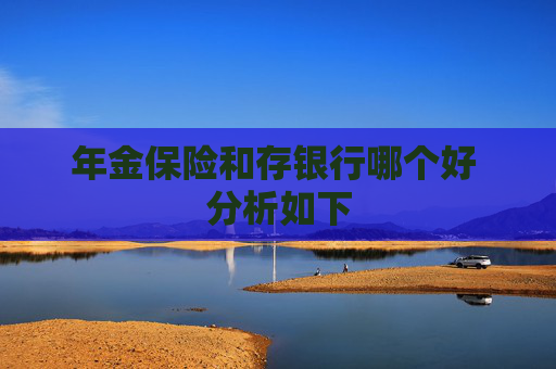 年金保险和存银行哪个好 分析如下
