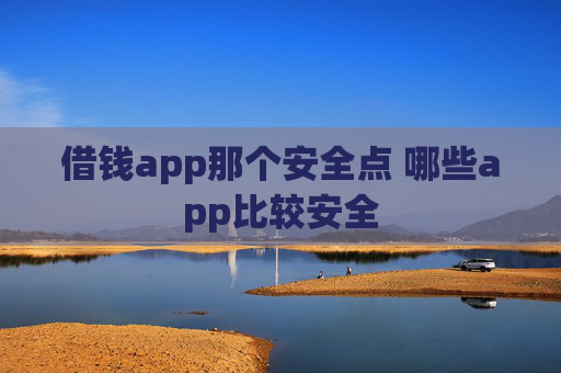借钱app那个安全点 哪些app比较安全