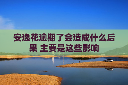 安逸花逾期了会造成什么后果 主要是这些影响