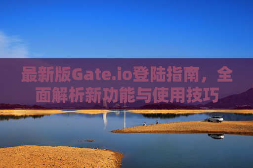 最新版Gate.io登陆指南，全面解析新功能与使用技巧