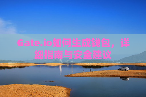 Gate.io如何生成钱包，详细指南与安全建议