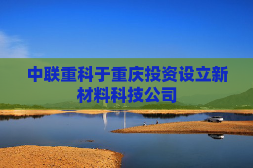 中联重科于重庆投资设立新材料科技公司