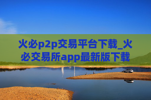 火必p2p交易平台下载_火必交易所app最新版下载