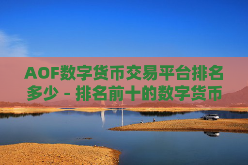 AOF数字货币交易平台排名多少 - 排名前十的数字货币交易平台