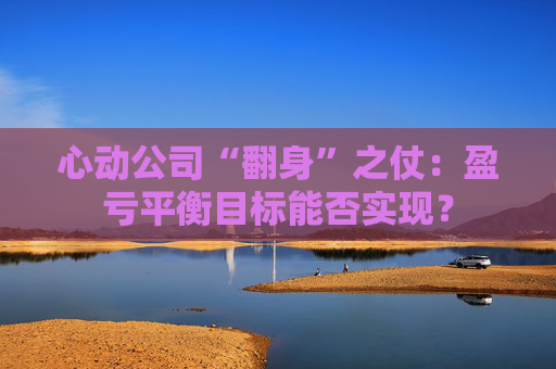 心动公司“翻身”之仗：盈亏平衡目标能否实现？