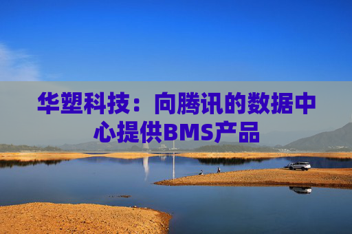 华塑科技：向腾讯的数据中心提供BMS产品