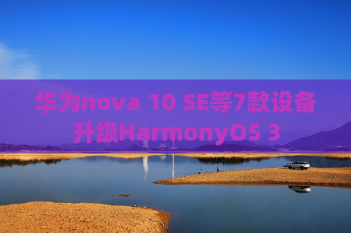 华为nova 10 SE等7款设备升级HarmonyOS 3