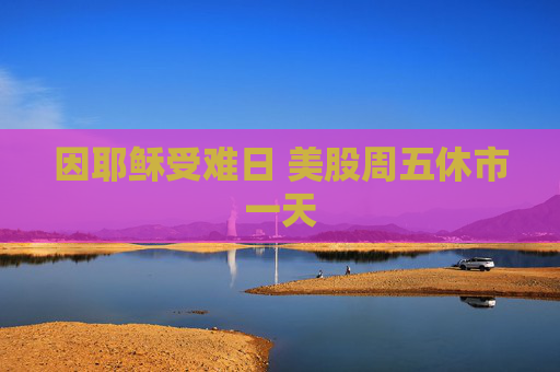 因耶稣受难日 美股周五休市一天