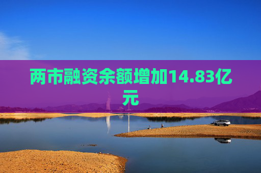 两市融资余额增加14.83亿元