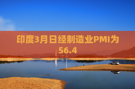 印度3月日经制造业PMI为56.4