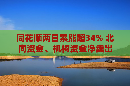同花顺两日累涨超34% 北向资金、机构资金净卖出