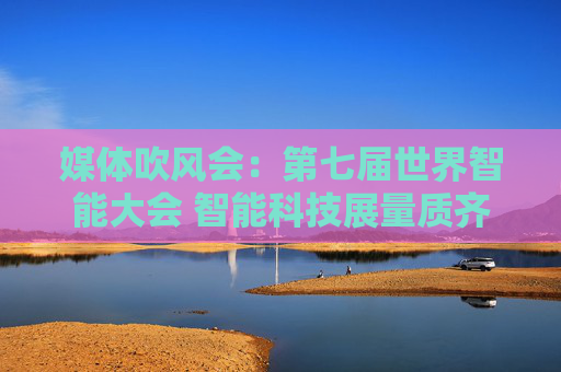 媒体吹风会：第七届世界智能大会 智能科技展量质齐升