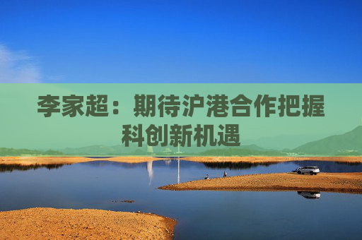 李家超：期待沪港合作把握科创新机遇