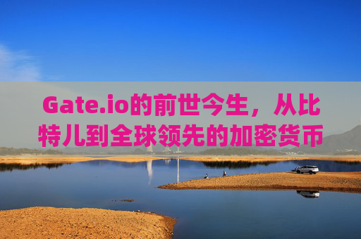 Gate.io的前世今生，从比特儿到全球领先的加密货币交易所 以前中文叫gate.io