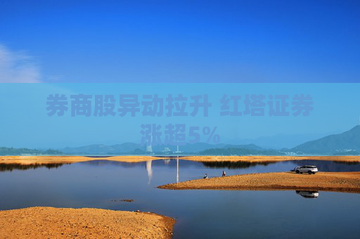 券商股异动拉升 红塔证券涨超5%
