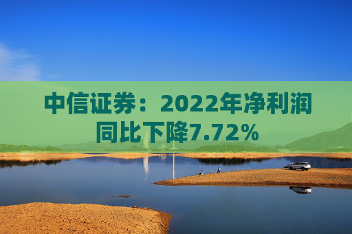 中信证券：2022年净利润同比下降7.72%