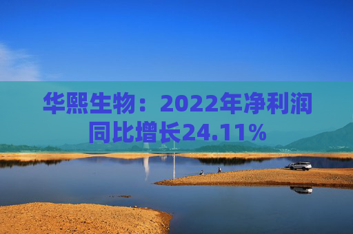 华熙生物：2022年净利润同比增长24.11%