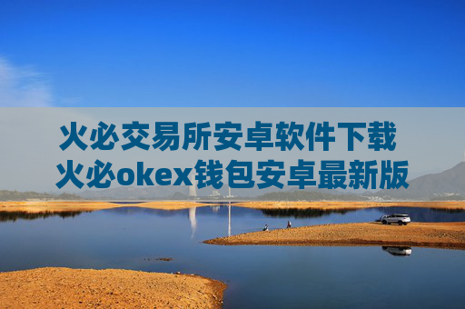 火必交易所安卓软件下载 火必okex钱包安卓最新版地址
