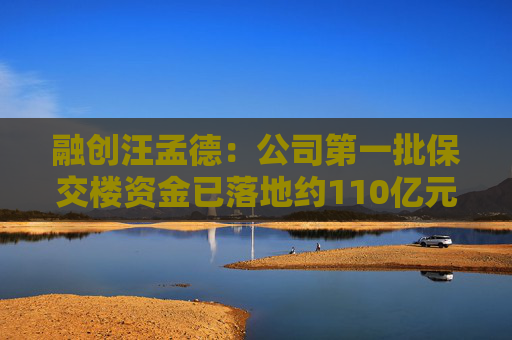 融创汪孟德：公司第一批保交楼资金已落地约110亿元
