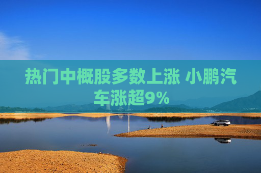 热门中概股多数上涨 小鹏汽车涨超9%