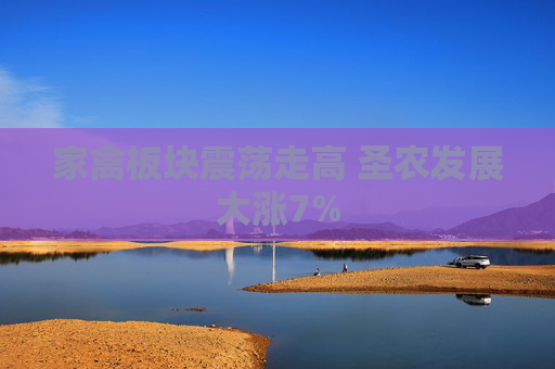 家禽板块震荡走高 圣农发展大涨7%