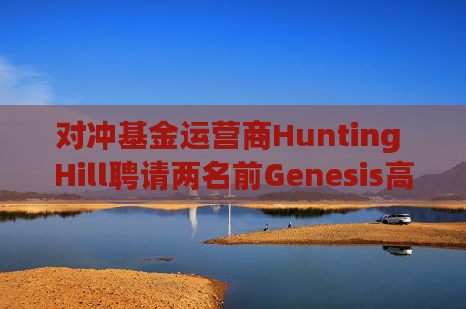 对冲基金运营商Hunting Hill聘请两名前Genesis高管