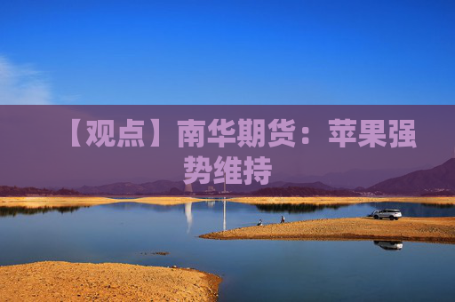 【观点】南华期货：苹果强势维持