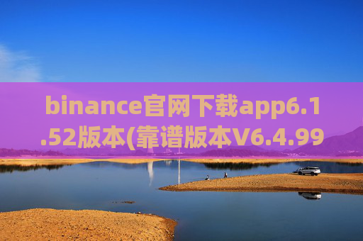 binance官网下载app6.1.52版本(靠谱版本V6.4.99)_binance钱包安全嘛