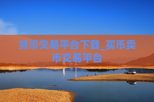 货币交易平台下载_买币卖币交易平台