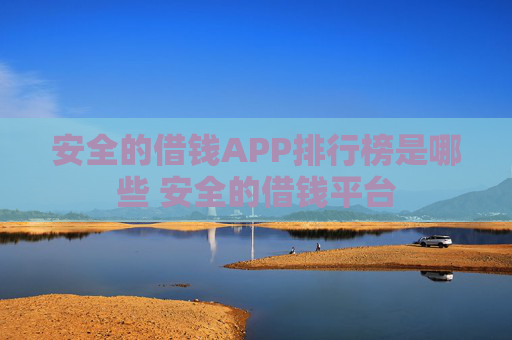安全的借钱APP排行榜是哪些 安全的借钱平台