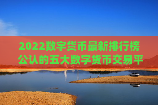 2022数字货币最新排行榜 公认的五大数字货币交易平台app排名