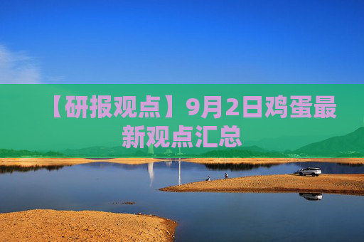 【研报观点】9月2日鸡蛋最新观点汇总