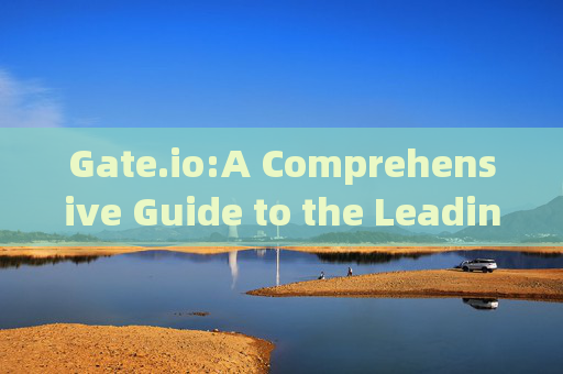 Gate.io:A Comprehensive Guide to the Leading Cryptocurrency Exchange Platform gate.io英文名
