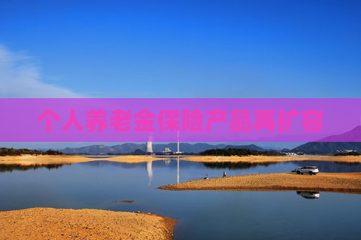 个人养老金保险产品再扩容