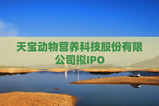 天宝动物营养科技股份有限公司拟IPO