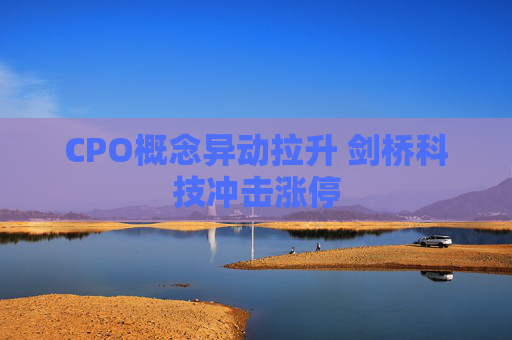 CPO概念异动拉升 剑桥科技冲击涨停