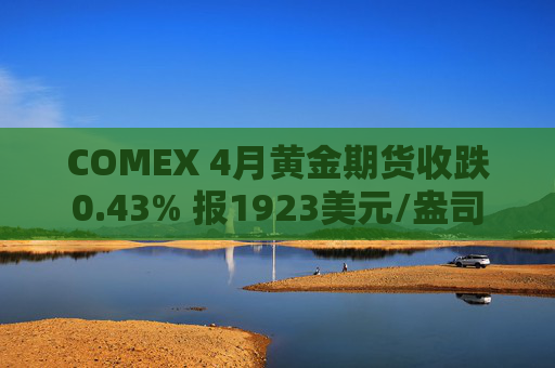 COMEX 4月黄金期货收跌0.43% 报1923美元/盎司