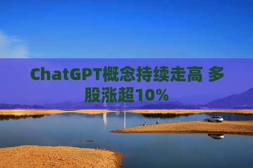 ChatGPT概念持续走高 多股涨超10%