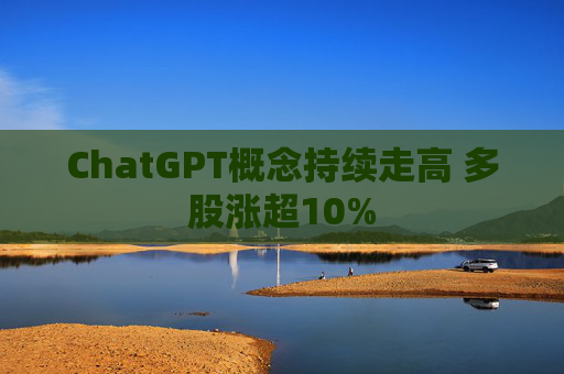 ChatGPT概念持续走高 多股涨超10%
