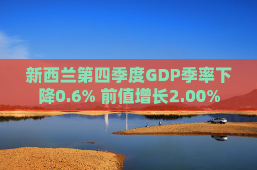 新西兰第四季度GDP季率下降0.6% 前值增长2.00%