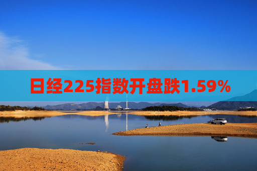 日经225指数开盘跌1.59%