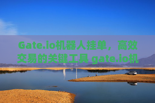 Gate.io机器人挂单，高效交易的关键工具 gate.io机器人挂单