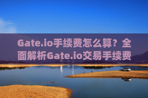 Gate.io手续费怎么算？全面解析Gate.io交易手续费计算方法 gate.io手续费怎么算