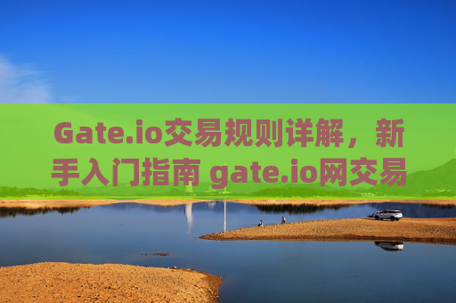 Gate.io交易规则详解，新手入门指南 gate.io网交易规则