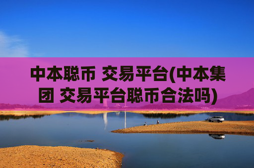中本聪币 交易平台(中本集团 交易平台聪币合法吗)